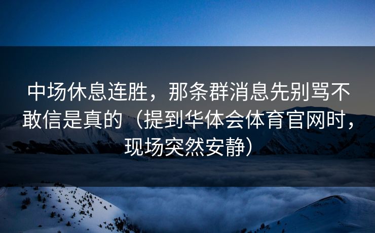 中场休息连胜，那条群消息先别骂不敢信是真的（提到华体会体育官网时，现场突然安静）