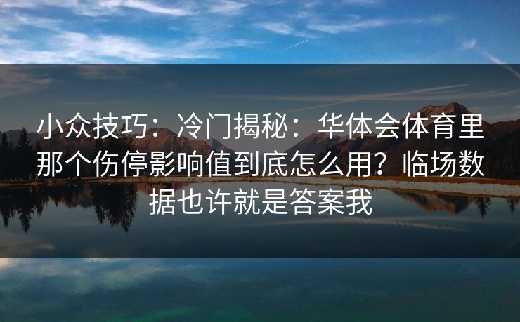 小众技巧：冷门揭秘：华体会体育里那个伤停影响值到底怎么用？临场数据也许就是答案我