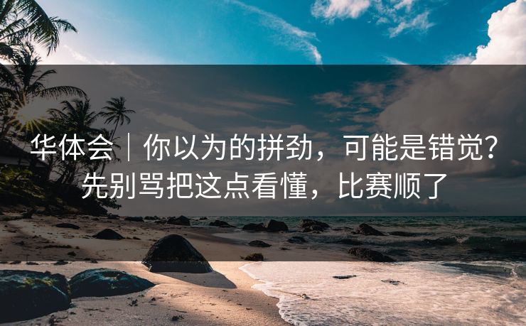 华体会｜你以为的拼劲，可能是错觉？先别骂把这点看懂，比赛顺了