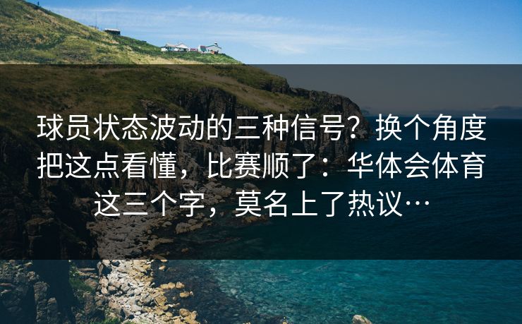 球员状态波动的三种信号？换个角度把这点看懂，比赛顺了：华体会体育这三个字，莫名上了热议…