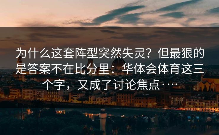 为什么这套阵型突然失灵？但最狠的是答案不在比分里：华体会体育这三个字，又成了讨论焦点·…