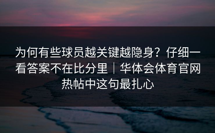 为何有些球员越关键越隐身？仔细一看答案不在比分里｜华体会体育官网热帖中这句最扎心