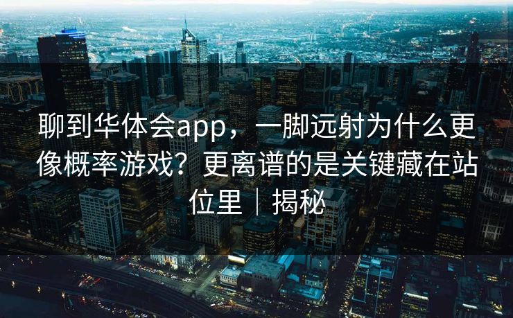 聊到华体会app，一脚远射为什么更像概率游戏？更离谱的是关键藏在站位里｜揭秘
