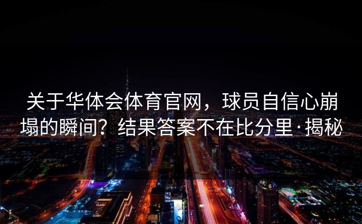 关于华体会体育官网，球员自信心崩塌的瞬间？结果答案不在比分里·揭秘