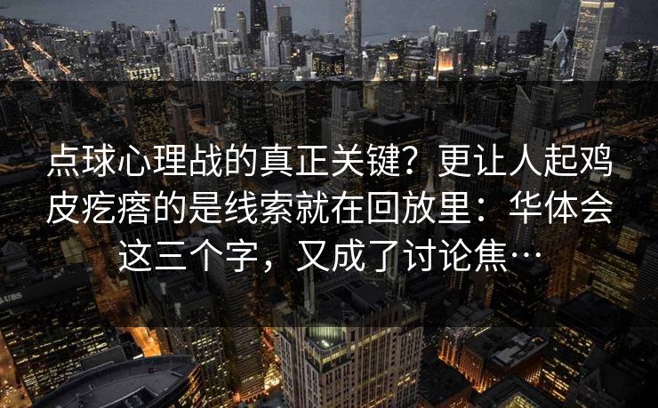 点球心理战的真正关键？更让人起鸡皮疙瘩的是线索就在回放里：华体会这三个字，又成了讨论焦…