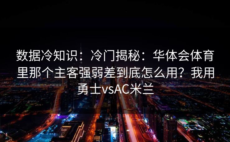 数据冷知识：冷门揭秘：华体会体育里那个主客强弱差到底怎么用？我用勇士vsAC米兰