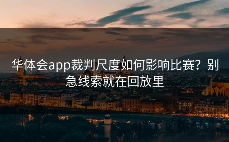 华体会app裁判尺度如何影响比赛？别急线索就在回放里