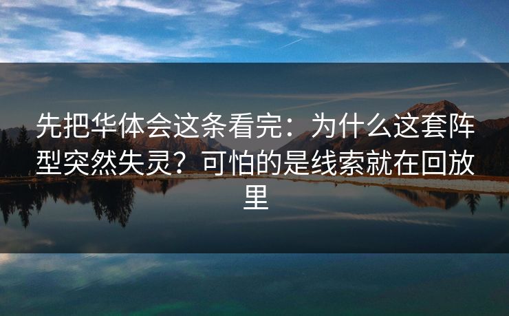 先把华体会这条看完：为什么这套阵型突然失灵？可怕的是线索就在回放里