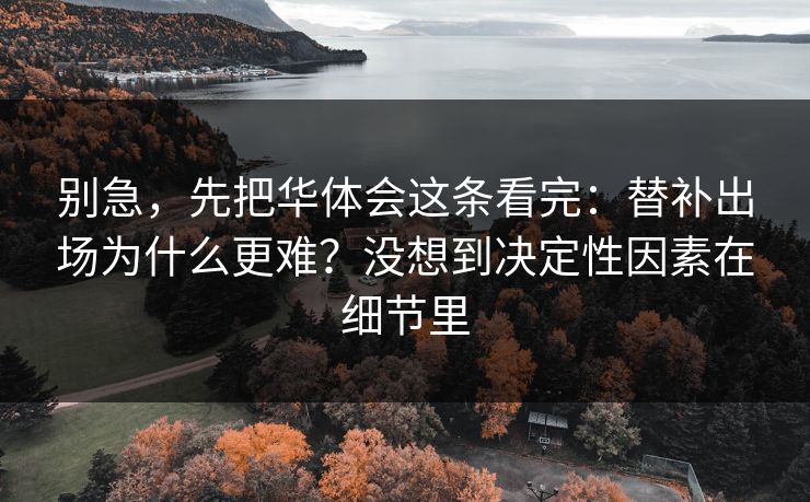 别急，先把华体会这条看完：替补出场为什么更难？没想到决定性因素在细节里