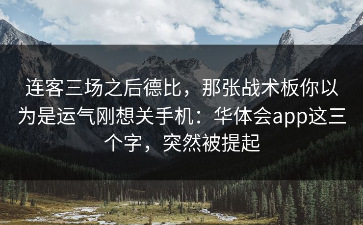连客三场之后德比，那张战术板你以为是运气刚想关手机：华体会app这三个字，突然被提起