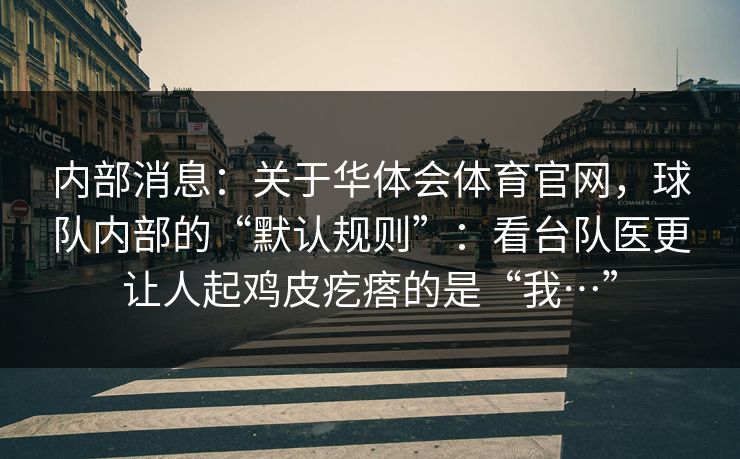 内部消息：关于华体会体育官网，球队内部的“默认规则”：看台队医更让人起鸡皮疙瘩的是“我…”