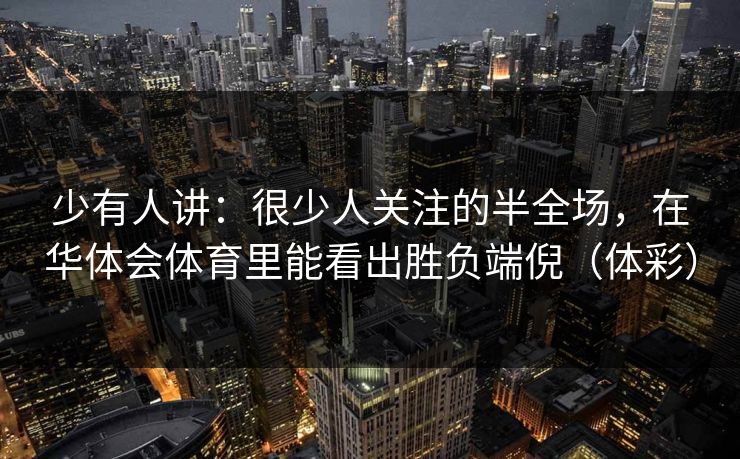 少有人讲：很少人关注的半全场，在华体会体育里能看出胜负端倪（体彩）