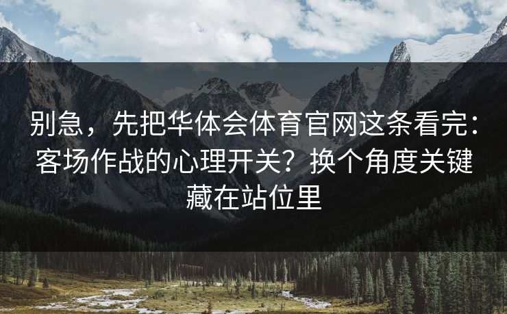 别急，先把华体会体育官网这条看完：客场作战的心理开关？换个角度关键藏在站位里