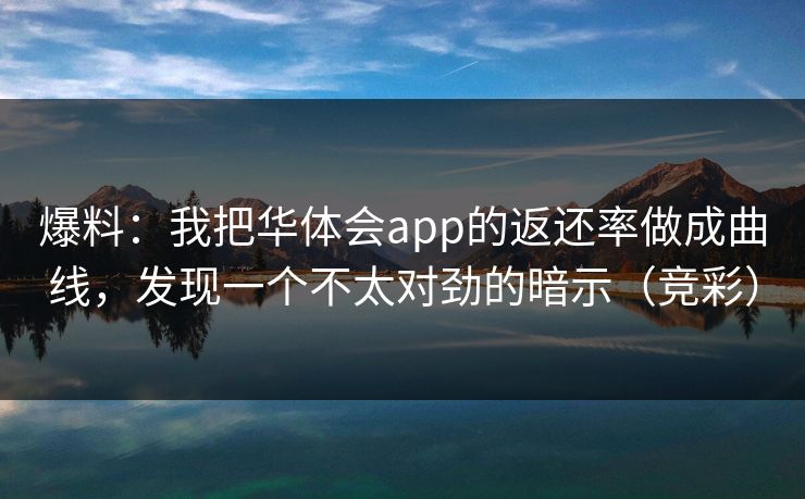 爆料：我把华体会app的返还率做成曲线，发现一个不太对劲的暗示（竞彩）