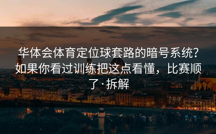 华体会体育定位球套路的暗号系统？如果你看过训练把这点看懂，比赛顺了·拆解