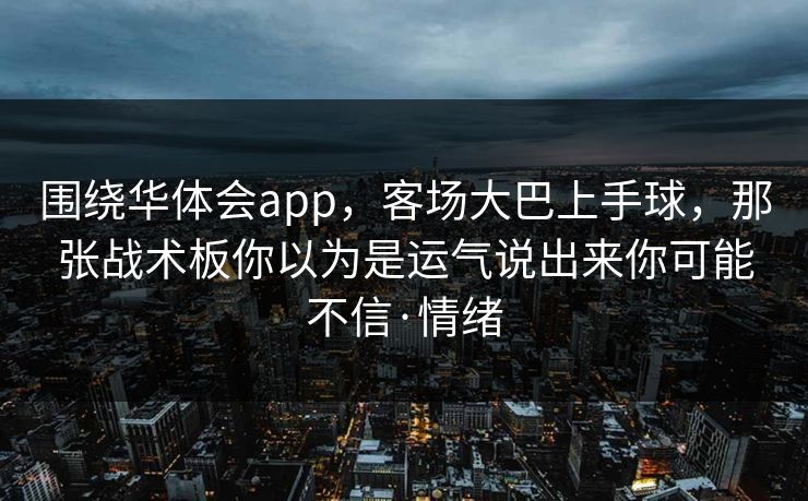 围绕华体会app，客场大巴上手球，那张战术板你以为是运气说出来你可能不信·情绪