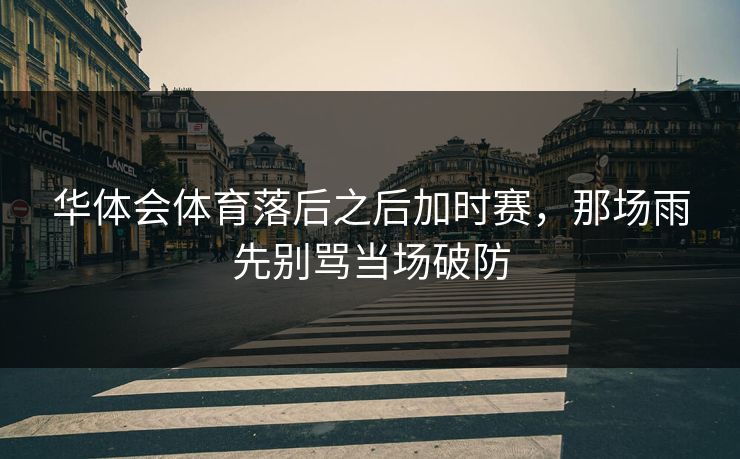 华体会体育落后之后加时赛，那场雨先别骂当场破防