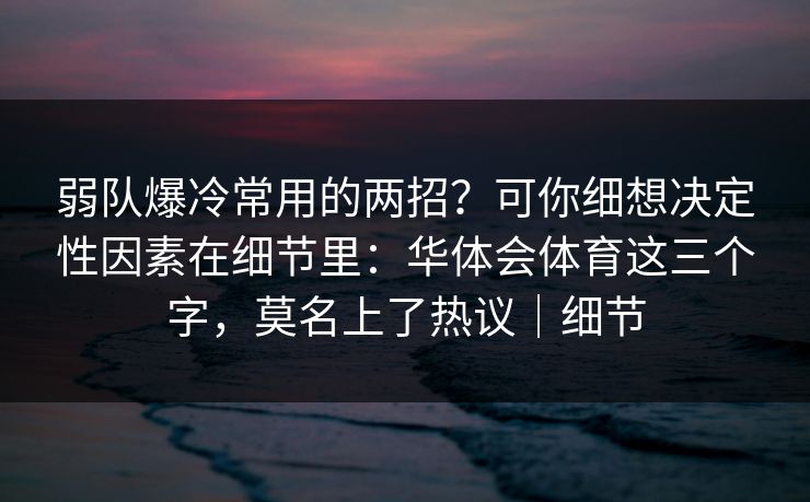 弱队爆冷常用的两招？可你细想决定性因素在细节里：华体会体育这三个字，莫名上了热议｜细节