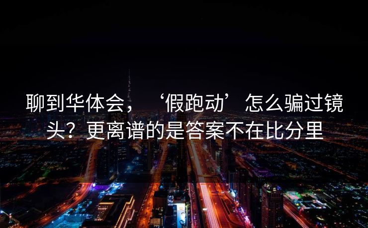 聊到华体会，‘假跑动’怎么骗过镜头？更离谱的是答案不在比分里