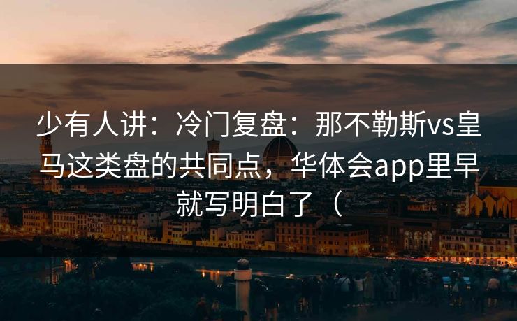少有人讲：冷门复盘：那不勒斯vs皇马这类盘的共同点，华体会app里早就写明白了（