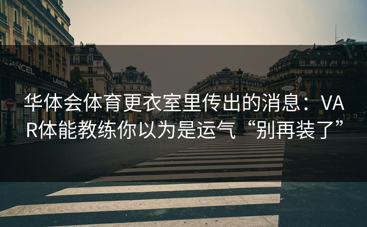 华体会体育更衣室里传出的消息：VAR体能教练你以为是运气“别再装了”