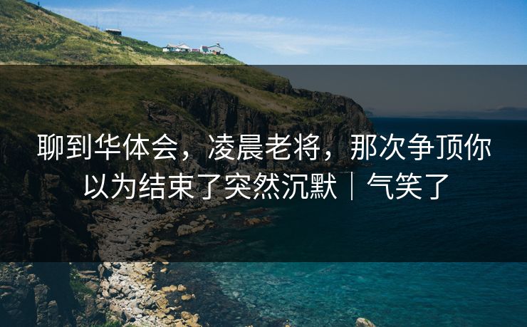聊到华体会,凌晨老将,那次争顶你以为结束了突然沉默|气笑了 聊到华体会,凌晨老将,那次争顶你以为结束了突然沉默|气笑了