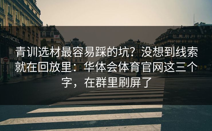 青训选材最容易踩的坑？没想到线索就在回放里：华体会体育官网这三个字，在群里刷屏了