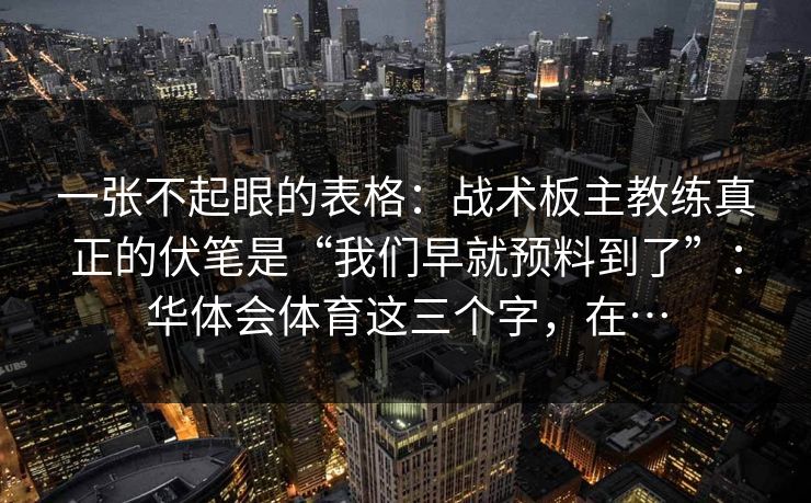 一张不起眼的表格：战术板主教练真正的伏笔是“我们早就预料到了”：华体会体育这三个字，在…