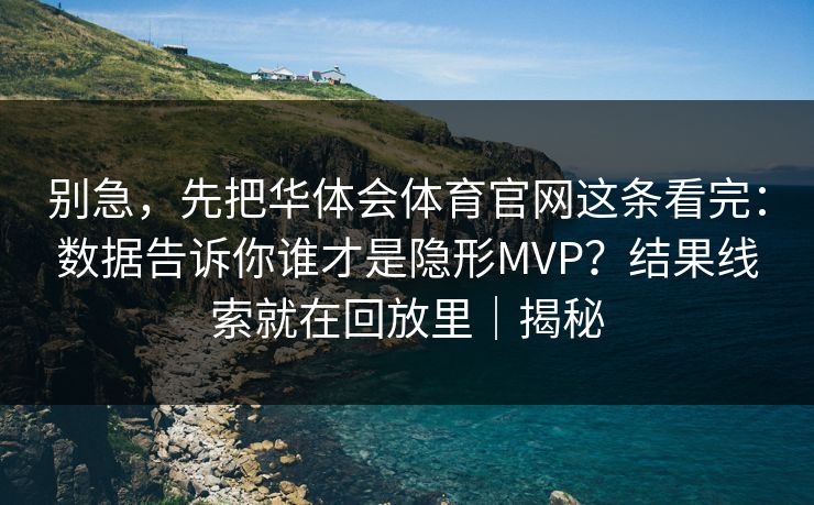 别急,先把华体会体育官网这条看完:数据告诉你谁才是隐形MVP?结果线索就在回放里|揭秘 别急,先把华体会体育官网这条看完:数据告诉你谁才是隐形MVP?结果线索就在回放里|揭秘