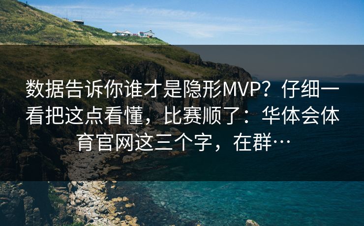 数据告诉你谁才是隐形MVP？仔细一看把这点看懂，比赛顺了：华体会体育官网这三个字，在群…
