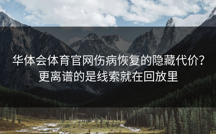 华体会体育官网伤病恢复的隐藏代价？更离谱的是线索就在回放里