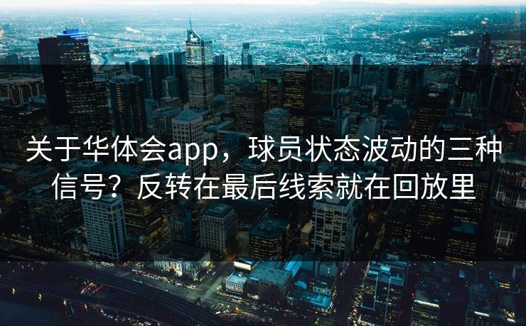 关于华体会app，球员状态波动的三种信号？反转在最后线索就在回放里