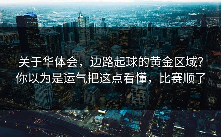 关于华体会，边路起球的黄金区域？你以为是运气把这点看懂，比赛顺了