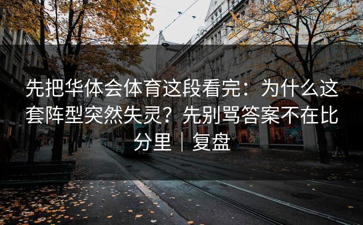 先把华体会体育这段看完:为什么这套阵型突然失灵?先别骂答案不在比分里|复盘 先把华体会体育这段看完:为什么这套阵型突然失灵?先别骂答案不在比分里|复盘