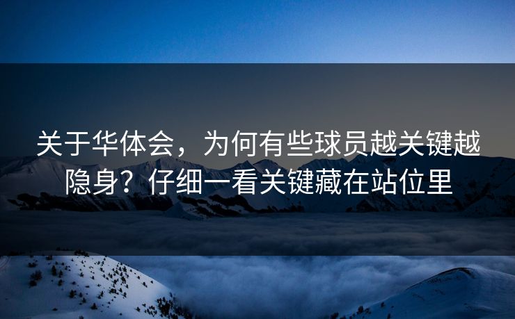 关于华体会，为何有些球员越关键越隐身？仔细一看关键藏在站位里