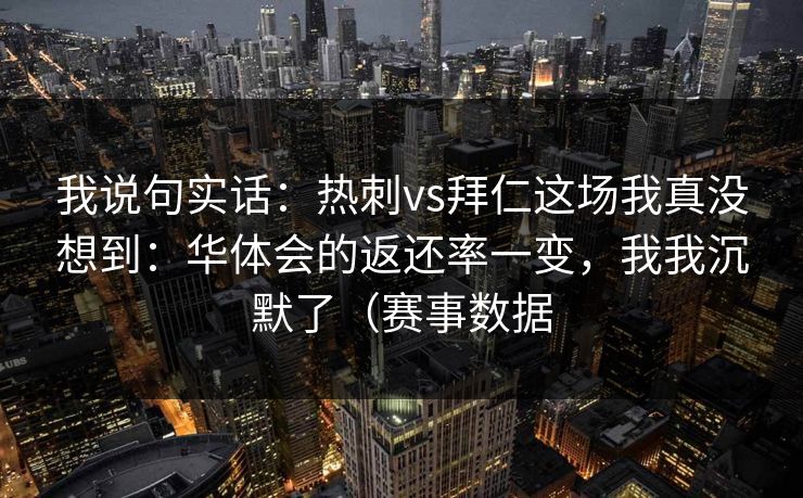 我说句实话：热刺vs拜仁这场我真没想到：华体会的返还率一变，我我沉默了（赛事数据