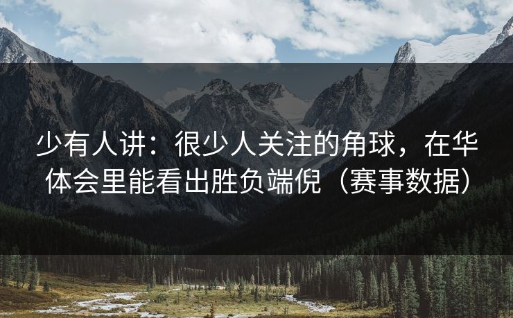 少有人讲：很少人关注的角球，在华体会里能看出胜负端倪（赛事数据）